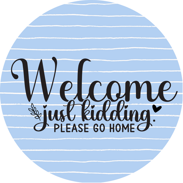 Welcome Just Kidding Please Go Home Metal Sign - Made In USA