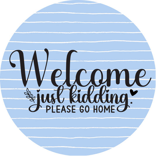 Welcome Just Kidding Please Go Home Metal / Vinyl Sign - Made in USA